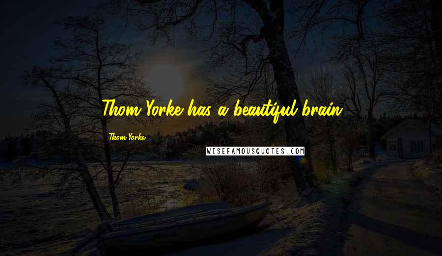 Thom Yorke Quotes: Thom Yorke has a beautiful brain