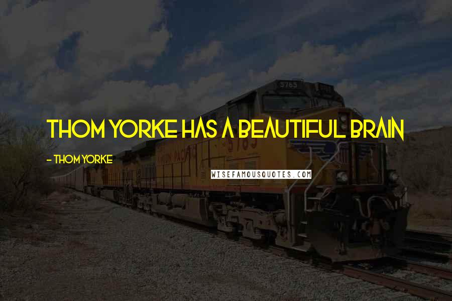 Thom Yorke Quotes: Thom Yorke has a beautiful brain