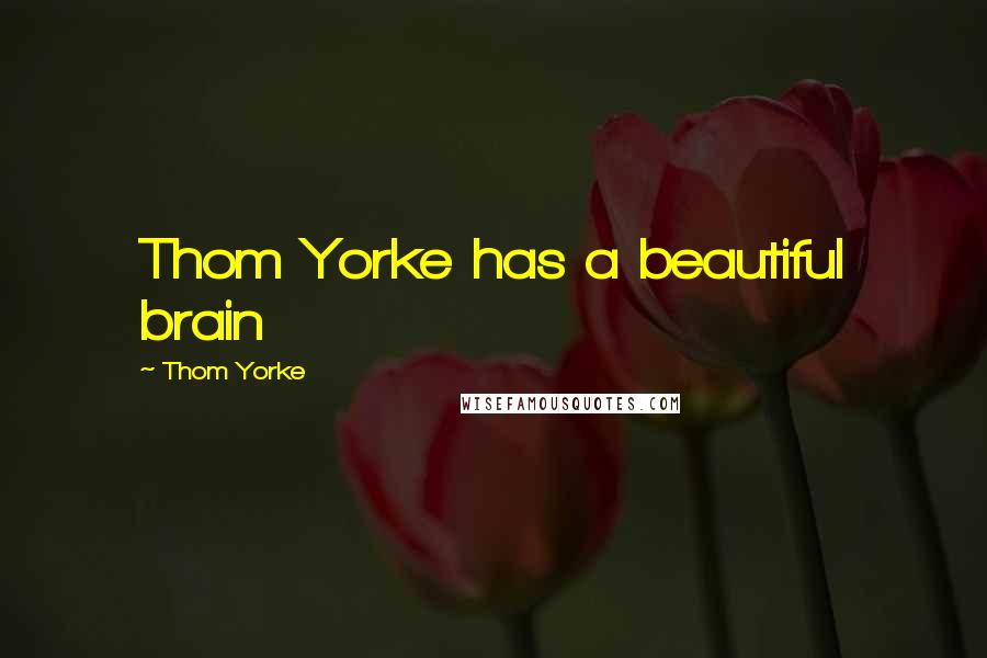 Thom Yorke Quotes: Thom Yorke has a beautiful brain