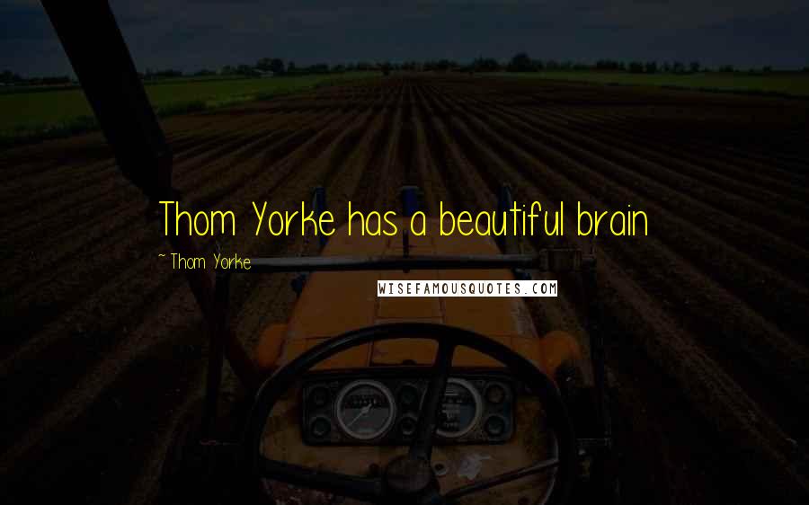 Thom Yorke Quotes: Thom Yorke has a beautiful brain