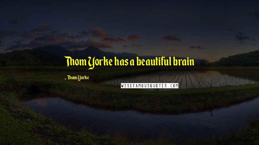 Thom Yorke Quotes: Thom Yorke has a beautiful brain