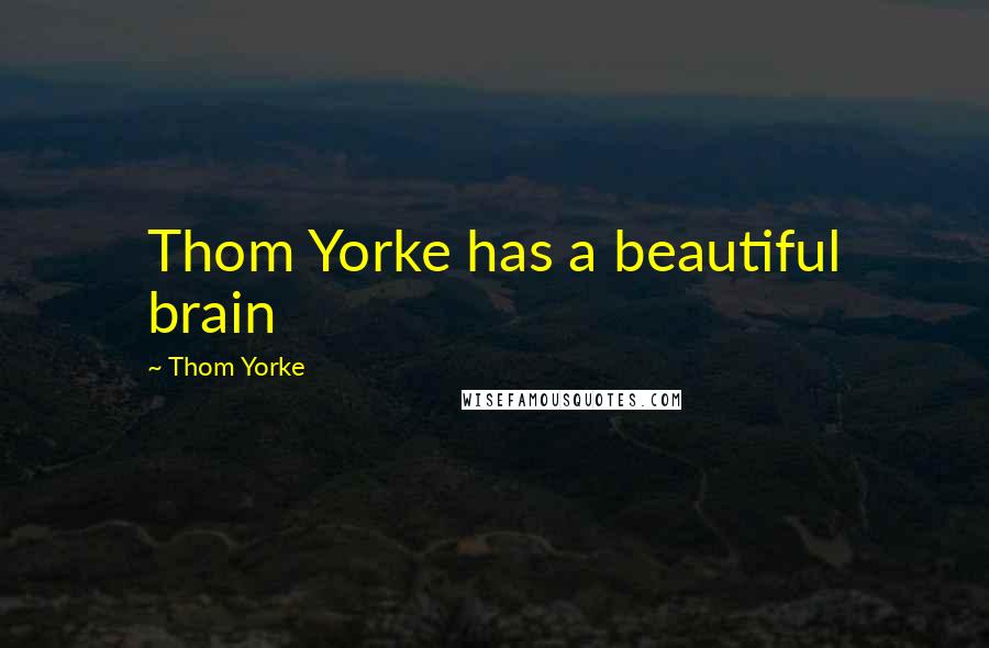 Thom Yorke Quotes: Thom Yorke has a beautiful brain