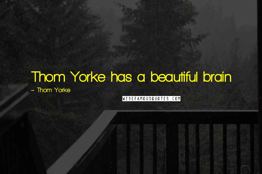 Thom Yorke Quotes: Thom Yorke has a beautiful brain