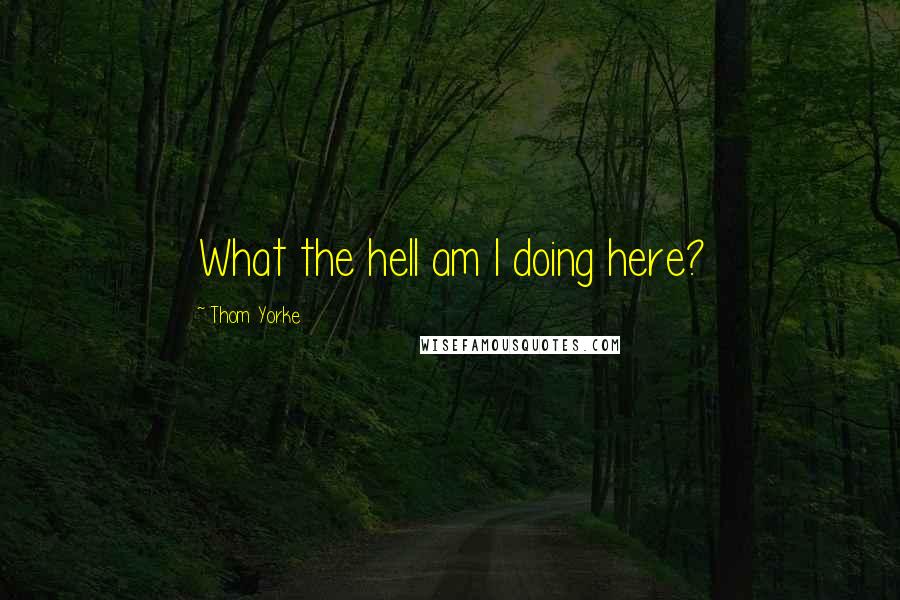 Thom Yorke Quotes: What the hell am I doing here?