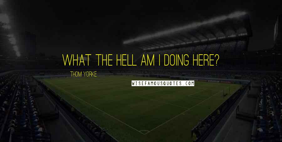 Thom Yorke Quotes: What the hell am I doing here?