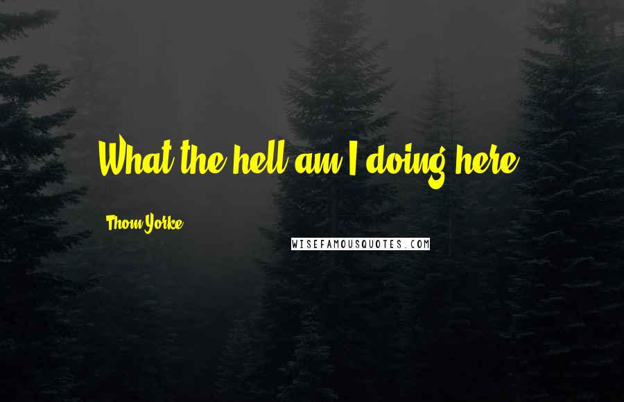 Thom Yorke Quotes: What the hell am I doing here?