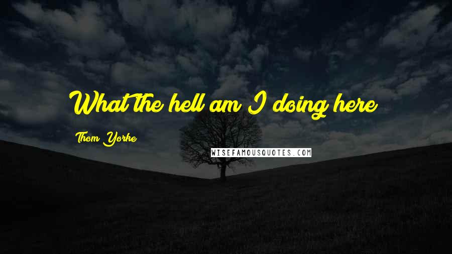 Thom Yorke Quotes: What the hell am I doing here?