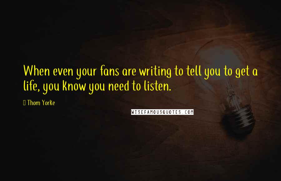 Thom Yorke Quotes: When even your fans are writing to tell you to get a life, you know you need to listen.