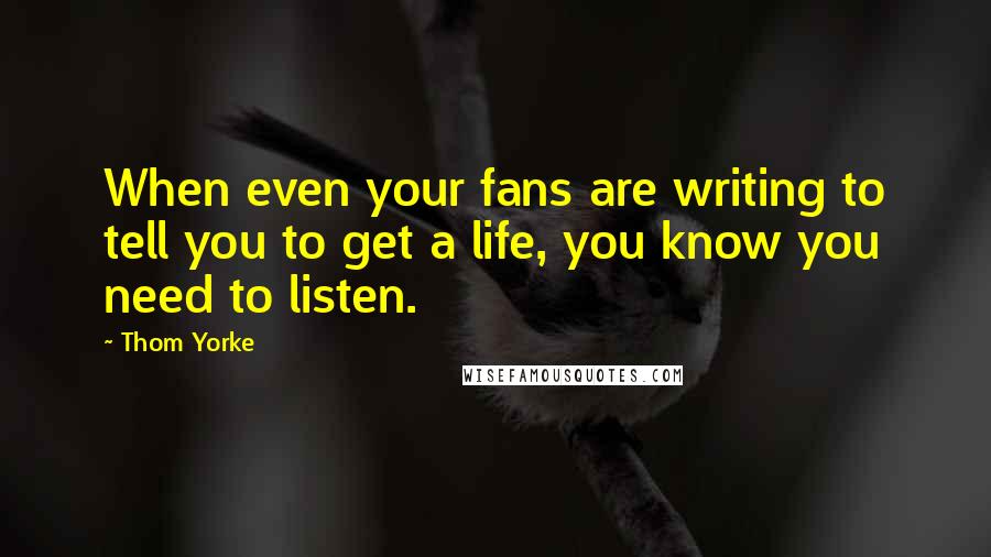 Thom Yorke Quotes: When even your fans are writing to tell you to get a life, you know you need to listen.