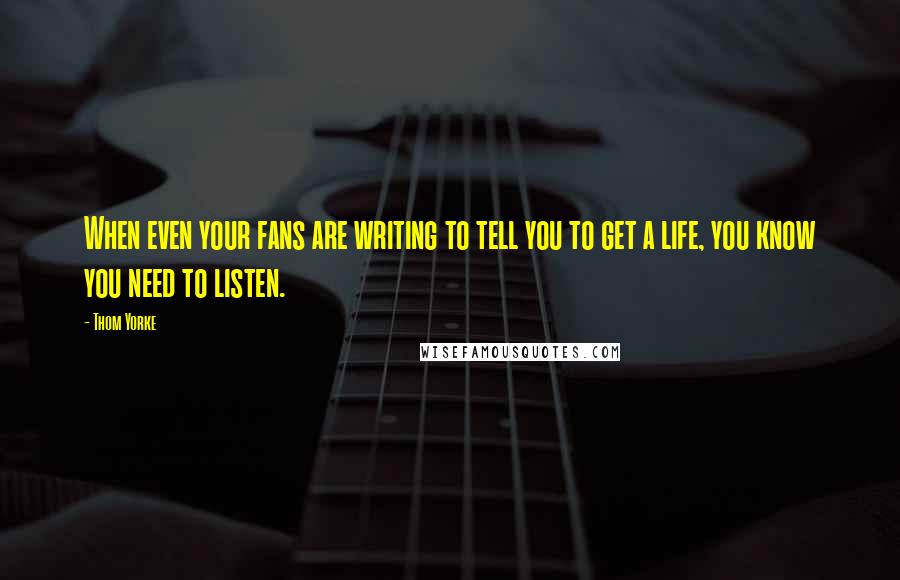 Thom Yorke Quotes: When even your fans are writing to tell you to get a life, you know you need to listen.