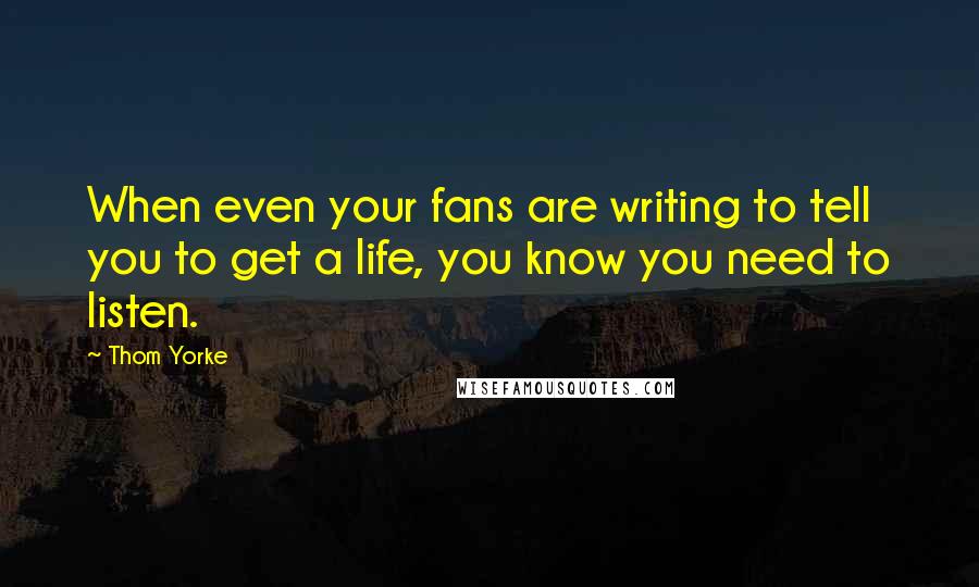 Thom Yorke Quotes: When even your fans are writing to tell you to get a life, you know you need to listen.