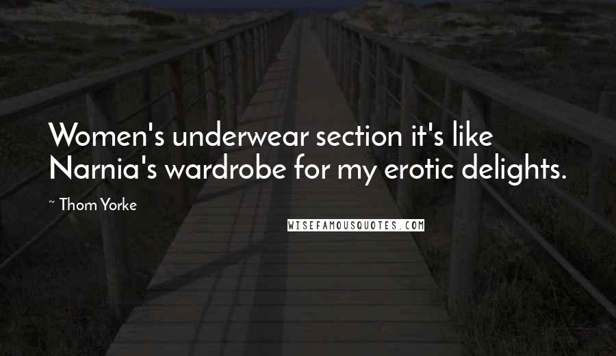 Thom Yorke Quotes: Women's underwear section it's like Narnia's wardrobe for my erotic delights.