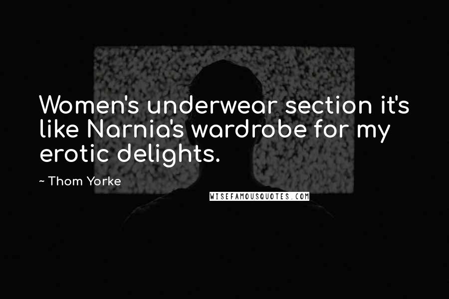 Thom Yorke Quotes: Women's underwear section it's like Narnia's wardrobe for my erotic delights.