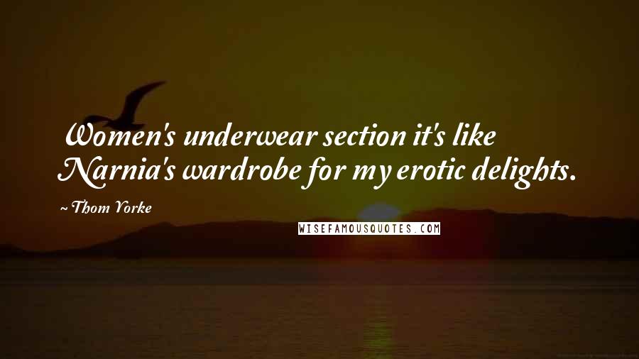Thom Yorke Quotes: Women's underwear section it's like Narnia's wardrobe for my erotic delights.