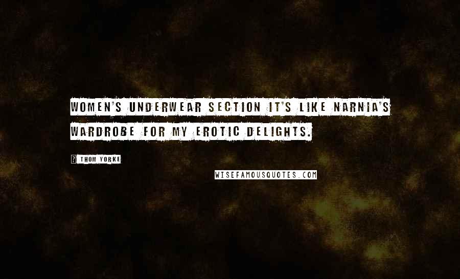 Thom Yorke Quotes: Women's underwear section it's like Narnia's wardrobe for my erotic delights.