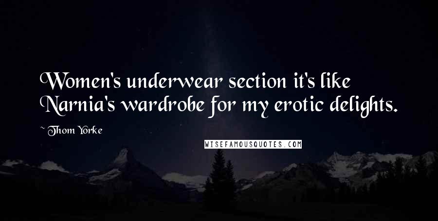 Thom Yorke Quotes: Women's underwear section it's like Narnia's wardrobe for my erotic delights.
