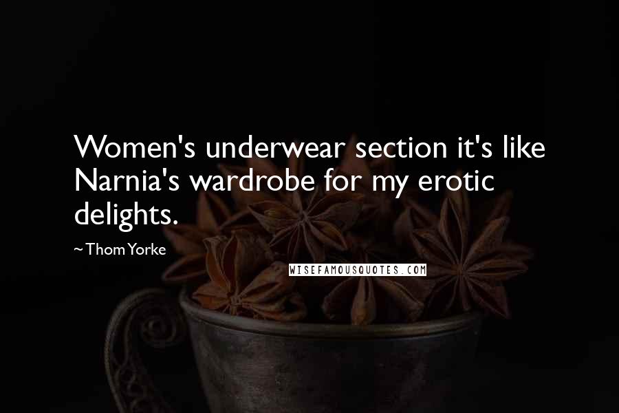 Thom Yorke Quotes: Women's underwear section it's like Narnia's wardrobe for my erotic delights.