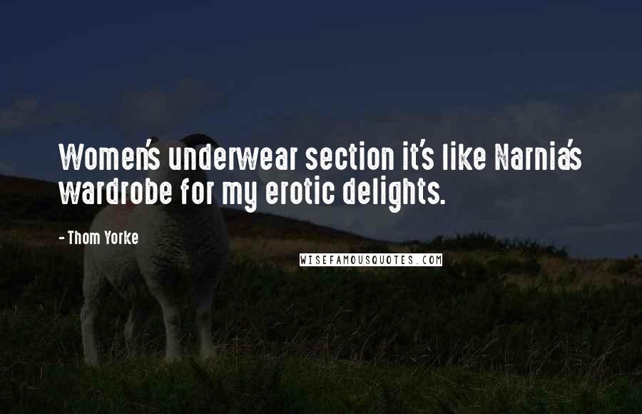 Thom Yorke Quotes: Women's underwear section it's like Narnia's wardrobe for my erotic delights.