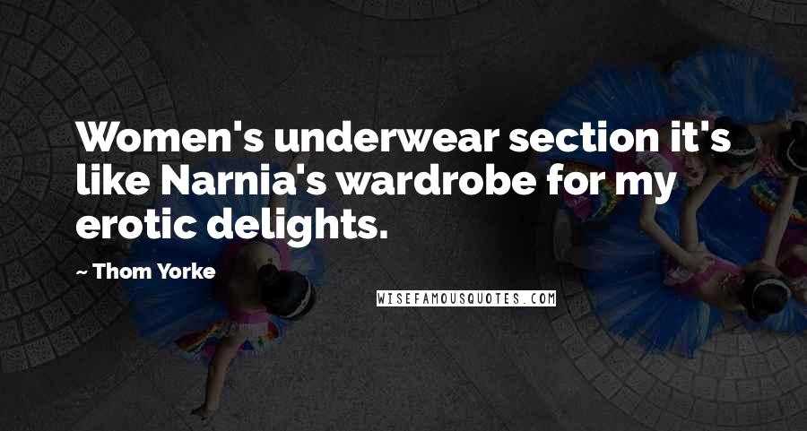 Thom Yorke Quotes: Women's underwear section it's like Narnia's wardrobe for my erotic delights.