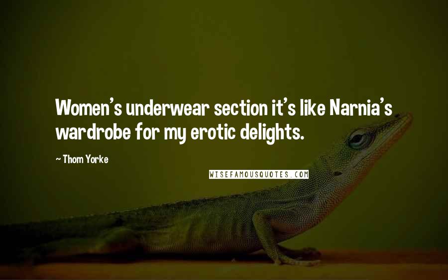 Thom Yorke Quotes: Women's underwear section it's like Narnia's wardrobe for my erotic delights.