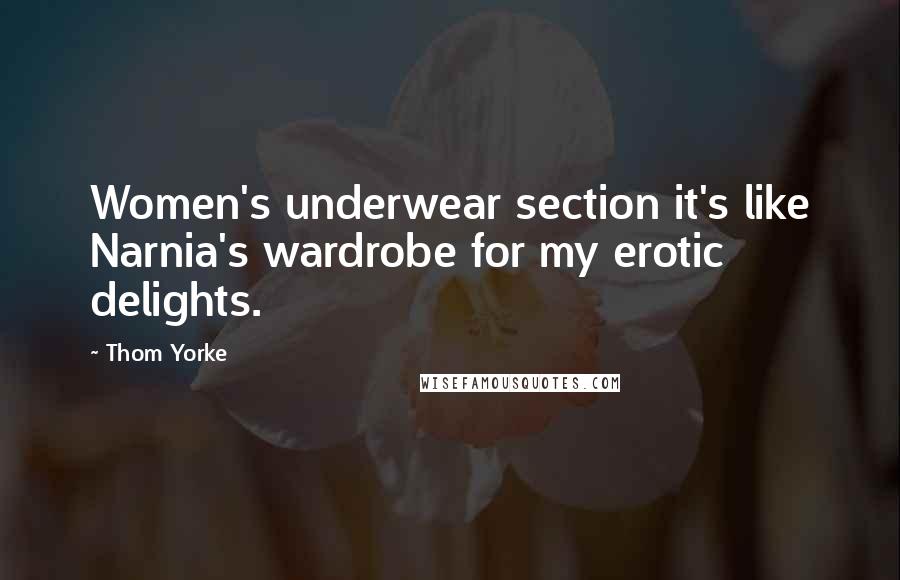 Thom Yorke Quotes: Women's underwear section it's like Narnia's wardrobe for my erotic delights.