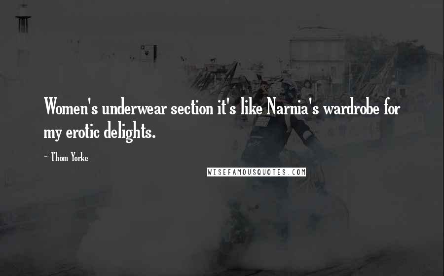Thom Yorke Quotes: Women's underwear section it's like Narnia's wardrobe for my erotic delights.