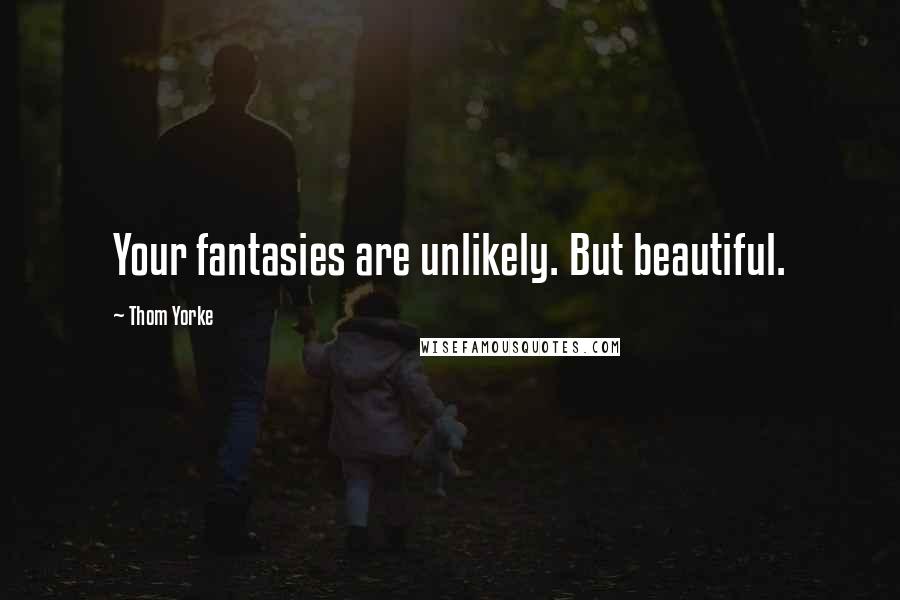 Thom Yorke Quotes: Your fantasies are unlikely. But beautiful.