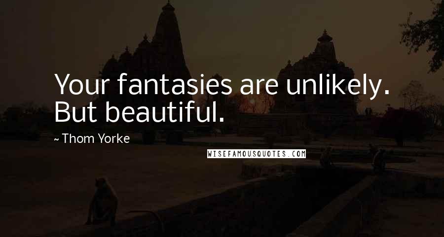 Thom Yorke Quotes: Your fantasies are unlikely. But beautiful.