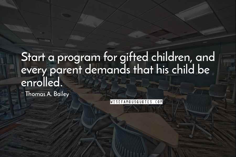 Thomas A. Bailey Quotes: Start a program for gifted children, and every parent demands that his child be enrolled.