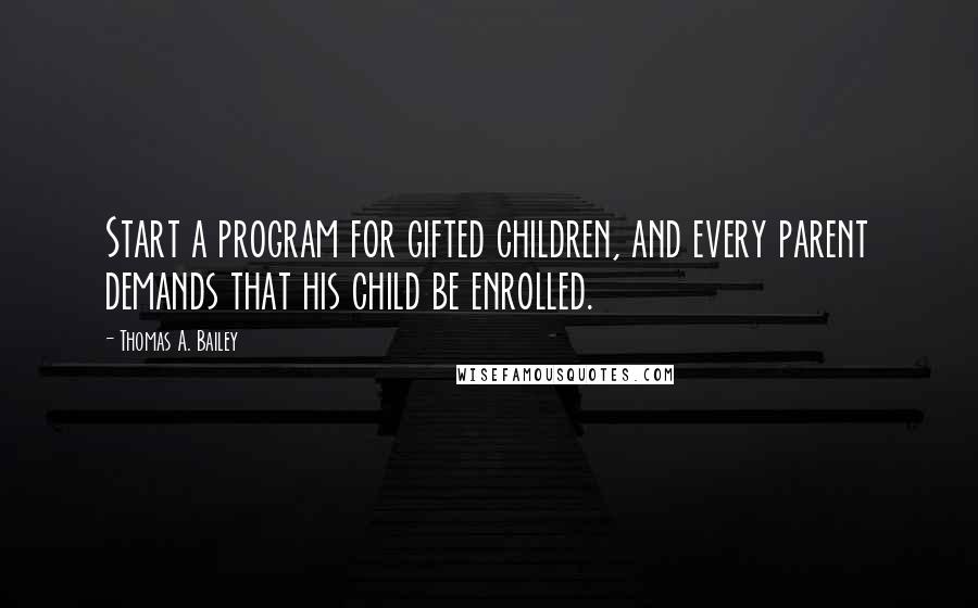 Thomas A. Bailey Quotes: Start a program for gifted children, and every parent demands that his child be enrolled.