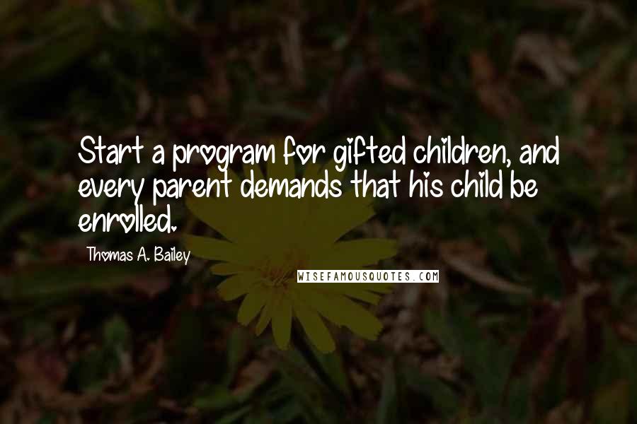 Thomas A. Bailey Quotes: Start a program for gifted children, and every parent demands that his child be enrolled.