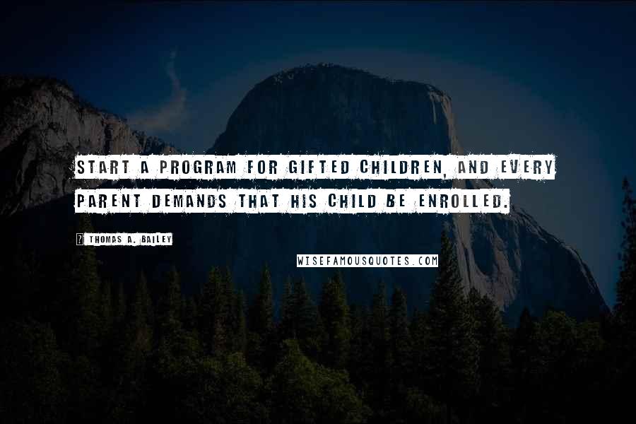 Thomas A. Bailey Quotes: Start a program for gifted children, and every parent demands that his child be enrolled.