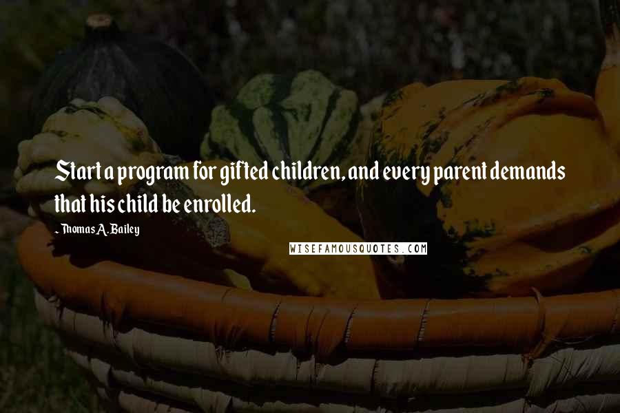 Thomas A. Bailey Quotes: Start a program for gifted children, and every parent demands that his child be enrolled.