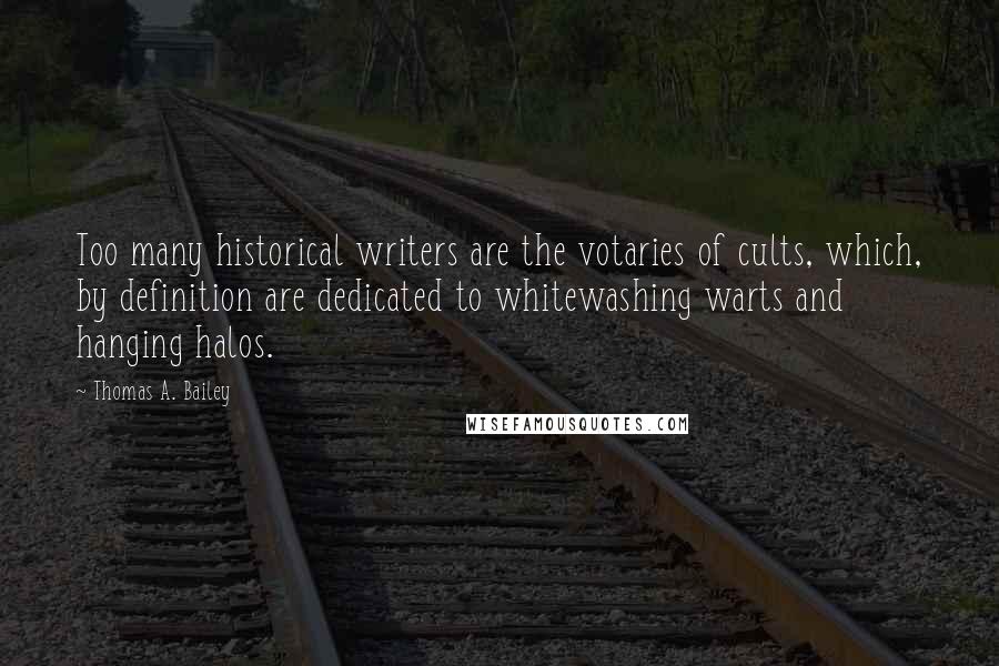 Thomas A. Bailey Quotes: Too many historical writers are the votaries of cults, which, by definition are dedicated to whitewashing warts and hanging halos.