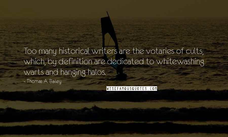 Thomas A. Bailey Quotes: Too many historical writers are the votaries of cults, which, by definition are dedicated to whitewashing warts and hanging halos.