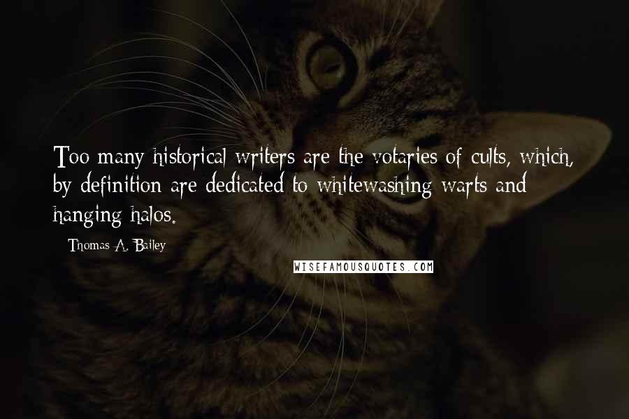 Thomas A. Bailey Quotes: Too many historical writers are the votaries of cults, which, by definition are dedicated to whitewashing warts and hanging halos.