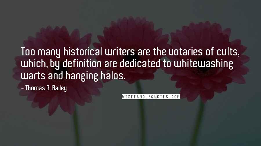 Thomas A. Bailey Quotes: Too many historical writers are the votaries of cults, which, by definition are dedicated to whitewashing warts and hanging halos.