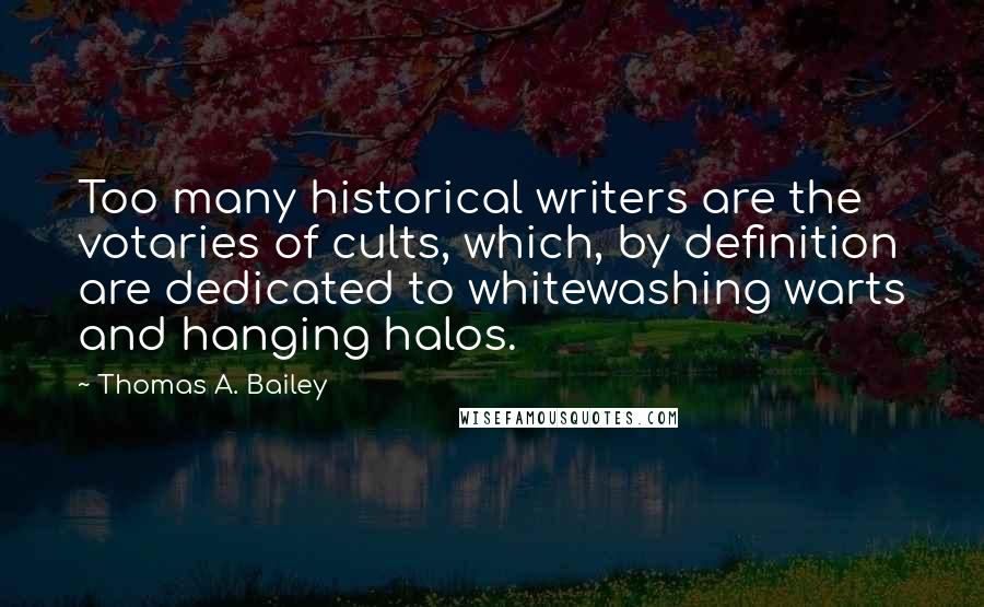 Thomas A. Bailey Quotes: Too many historical writers are the votaries of cults, which, by definition are dedicated to whitewashing warts and hanging halos.