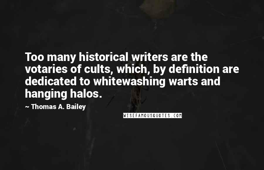 Thomas A. Bailey Quotes: Too many historical writers are the votaries of cults, which, by definition are dedicated to whitewashing warts and hanging halos.