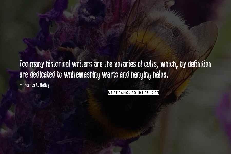 Thomas A. Bailey Quotes: Too many historical writers are the votaries of cults, which, by definition are dedicated to whitewashing warts and hanging halos.