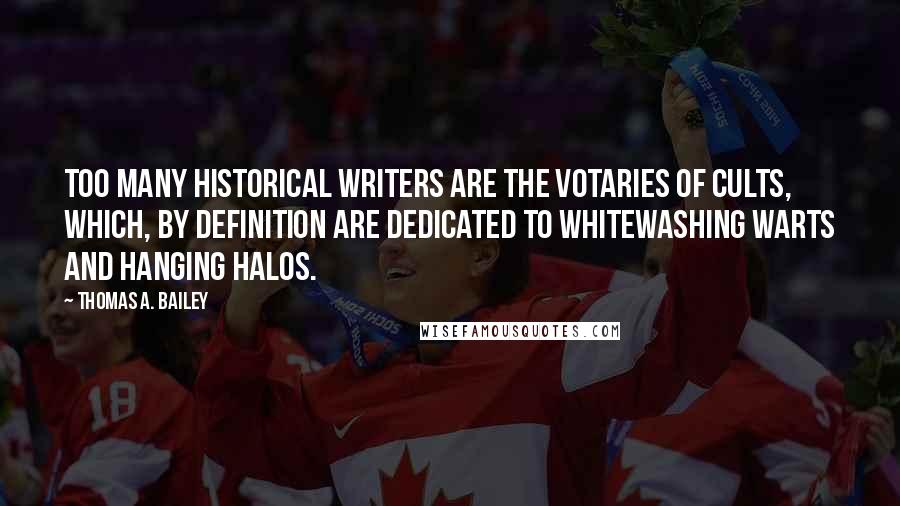 Thomas A. Bailey Quotes: Too many historical writers are the votaries of cults, which, by definition are dedicated to whitewashing warts and hanging halos.
