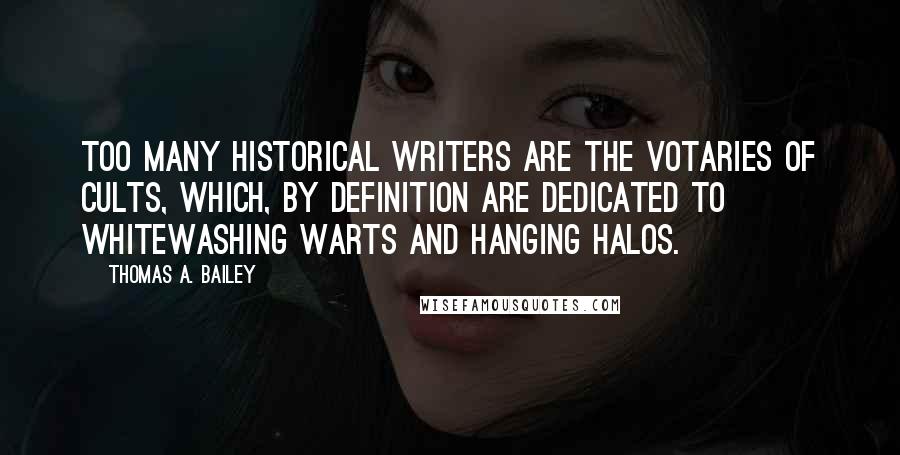 Thomas A. Bailey Quotes: Too many historical writers are the votaries of cults, which, by definition are dedicated to whitewashing warts and hanging halos.