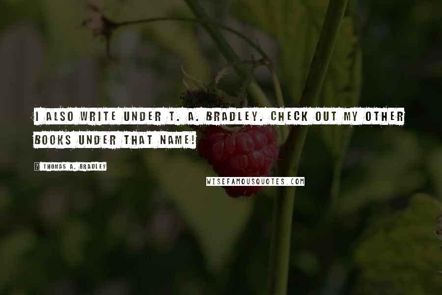 Thomas A. Bradley Quotes: I also write under T. A. Bradley. Check out my other books under that name!
