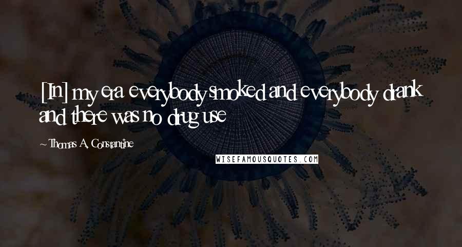 Thomas A. Constantine Quotes: [In] my era everybody smoked and everybody drank and there was no drug use