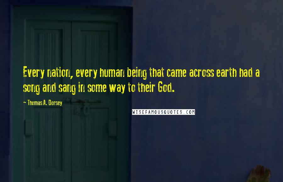 Thomas A. Dorsey Quotes: Every nation, every human being that came across earth had a song and sang in some way to their God.