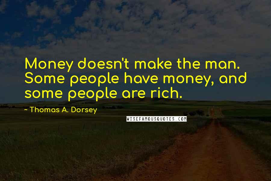 Thomas A. Dorsey Quotes: Money doesn't make the man. Some people have money, and some people are rich.