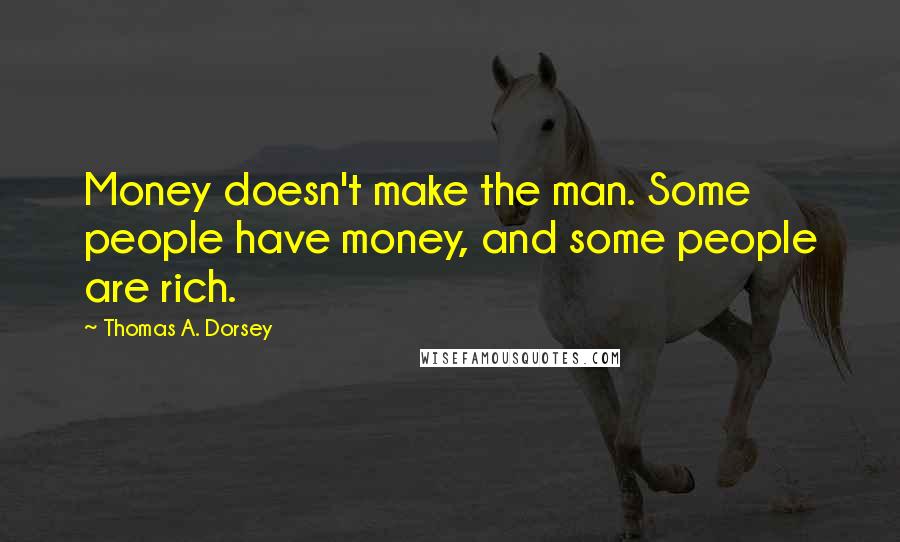 Thomas A. Dorsey Quotes: Money doesn't make the man. Some people have money, and some people are rich.