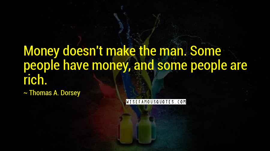 Thomas A. Dorsey Quotes: Money doesn't make the man. Some people have money, and some people are rich.