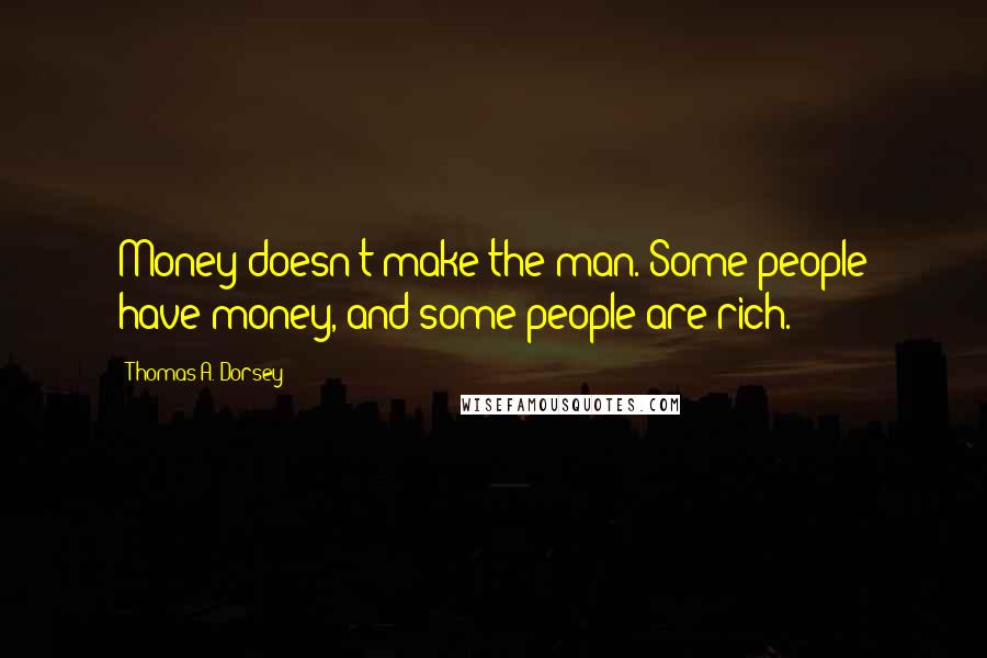 Thomas A. Dorsey Quotes: Money doesn't make the man. Some people have money, and some people are rich.