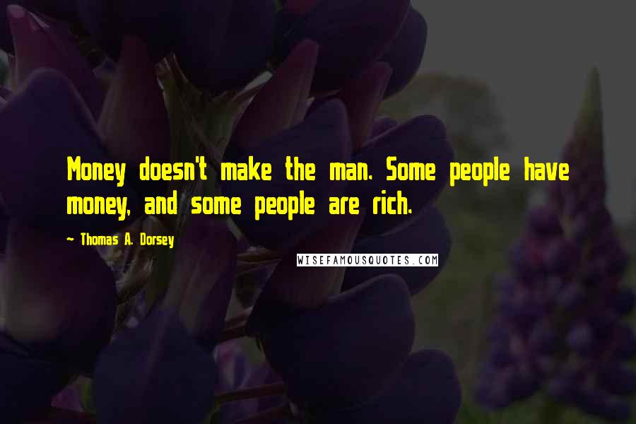 Thomas A. Dorsey Quotes: Money doesn't make the man. Some people have money, and some people are rich.
